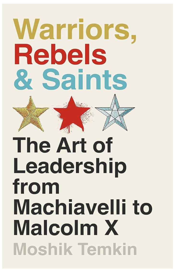 Warriors, Rebels & Saints The Art of Leadership from Machiavelli to Malcolm X
